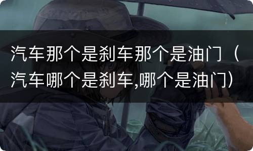 汽车那个是刹车那个是油门（汽车哪个是刹车,哪个是油门）