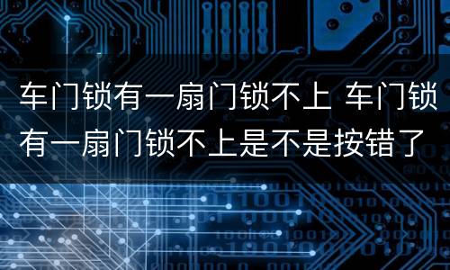 车门锁有一扇门锁不上 车门锁有一扇门锁不上是不是按错了