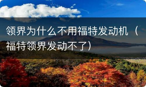 领界为什么不用福特发动机（福特领界发动不了）