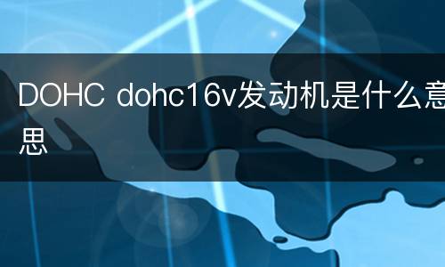DOHC dohc16v发动机是什么意思