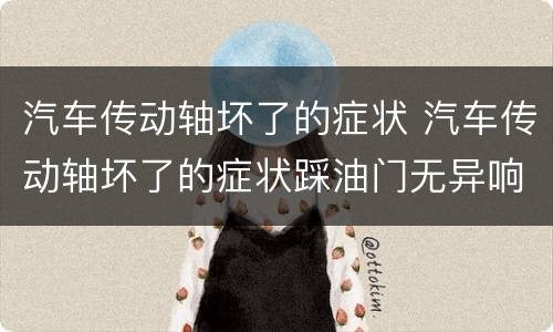 汽车传动轴坏了的症状 汽车传动轴坏了的症状踩油门无异响