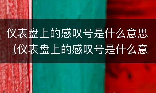 仪表盘上的感叹号是什么意思（仪表盘上的感叹号是什么意思啊）