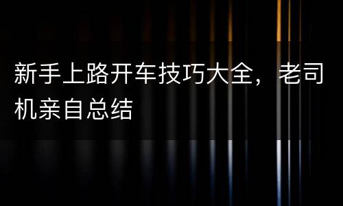 新手上路开车技巧大全，老司机亲自总结