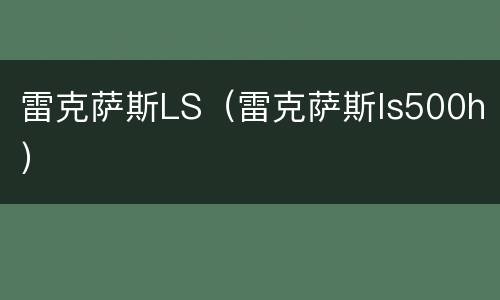 雷克萨斯LS（雷克萨斯ls500h）