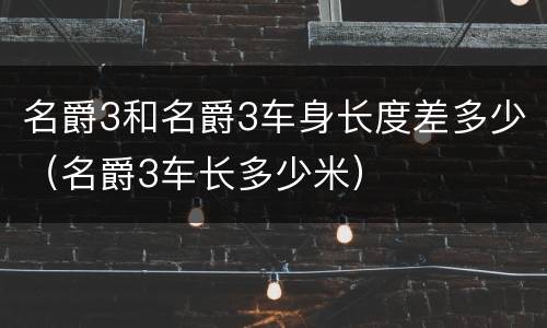 名爵3和名爵3车身长度差多少（名爵3车长多少米）