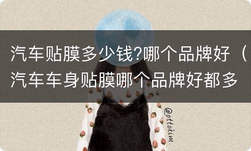 汽车贴膜多少钱?哪个品牌好（汽车车身贴膜哪个品牌好都多少钱）