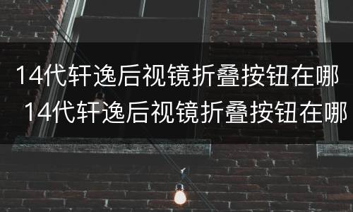 14代轩逸后视镜折叠按钮在哪 14代轩逸后视镜折叠按钮在哪图片