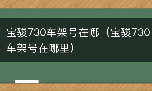 宝骏730车架号在哪（宝骏730车架号在哪里）