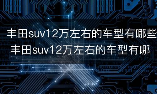 丰田suv12万左右的车型有哪些 丰田suv12万左右的车型有哪些图片