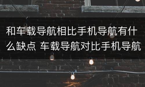 和车载导航相比手机导航有什么缺点 车载导航对比手机导航的优势