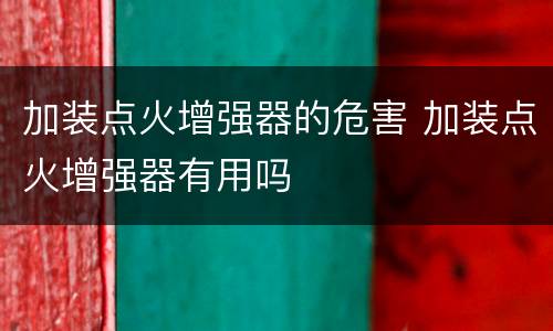 加装点火增强器的危害 加装点火增强器有用吗