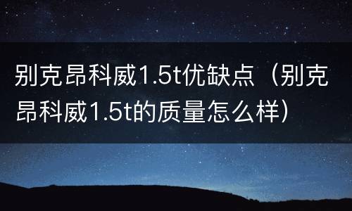 别克昂科威1.5t优缺点（别克昂科威1.5t的质量怎么样）