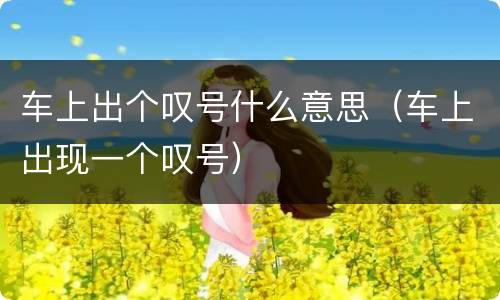 车上出个叹号什么意思（车上出现一个叹号）