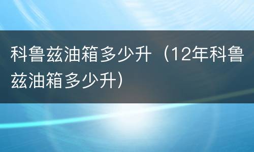 科鲁兹油箱多少升（12年科鲁兹油箱多少升）