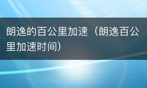 朗逸的百公里加速（朗逸百公里加速时间）