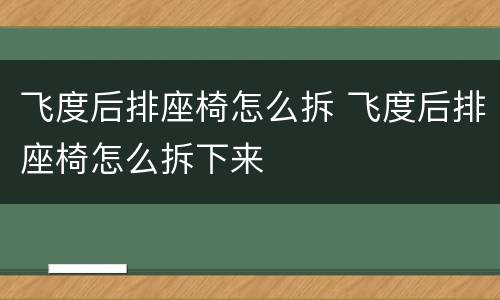 飞度后排座椅怎么拆 飞度后排座椅怎么拆下来