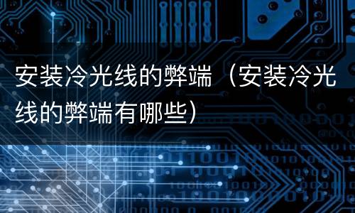 安装冷光线的弊端（安装冷光线的弊端有哪些）