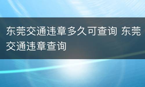 东莞交通违章多久可查询 东莞交通违章查询
