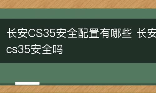 长安CS35安全配置有哪些 长安cs35安全吗