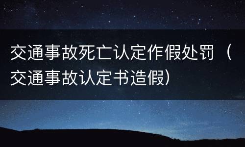 交通事故死亡认定作假处罚（交通事故认定书造假）