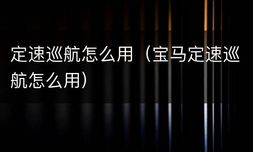定速巡航怎么用（宝马定速巡航怎么用）