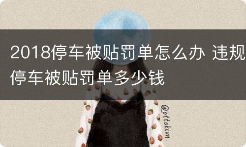 2018停车被贴罚单怎么办 违规停车被贴罚单多少钱