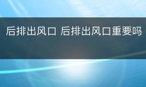 后排出风口 后排出风口重要吗