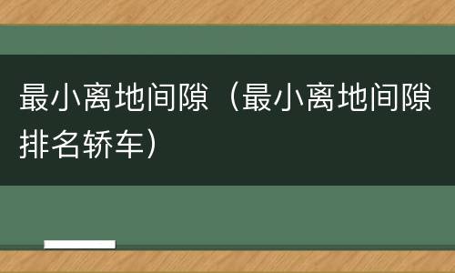 最小离地间隙（最小离地间隙排名轿车）