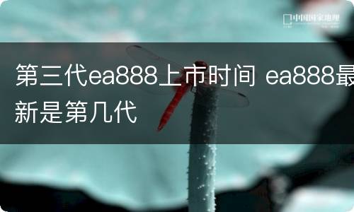 第三代ea888上市时间 ea888最新是第几代