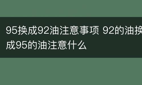 95换成92油注意事项 92的油换成95的油注意什么