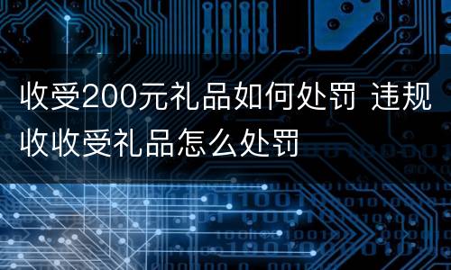 收受200元礼品如何处罚 违规收收受礼品怎么处罚