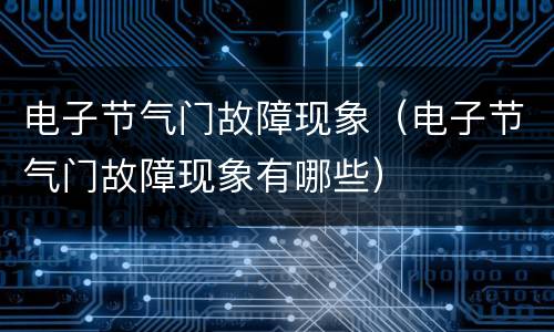 电子节气门故障现象（电子节气门故障现象有哪些）