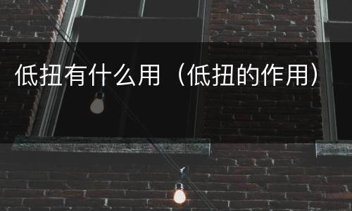 低扭有什么用（低扭的作用）