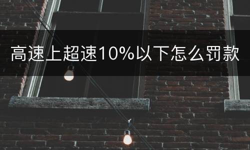 高速上超速10%以下怎么罚款