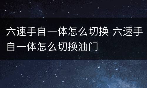 六速手自一体怎么切换 六速手自一体怎么切换油门