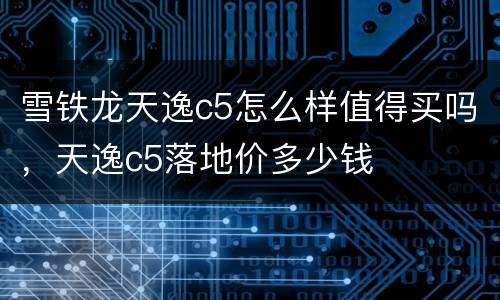 雪铁龙天逸c5怎么样值得买吗，天逸c5落地价多少钱
