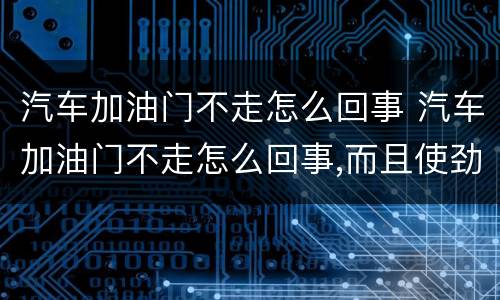 汽车加油门不走怎么回事 汽车加油门不走怎么回事,而且使劲响