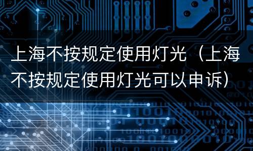 上海不按规定使用灯光（上海不按规定使用灯光可以申诉）