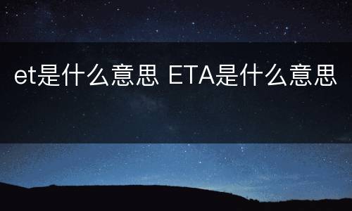 et是什么意思 ETA是什么意思