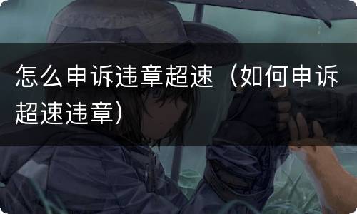 怎么申诉违章超速（如何申诉超速违章）