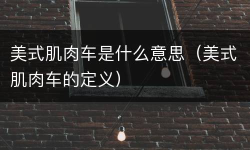 美式肌肉车是什么意思（美式肌肉车的定义）