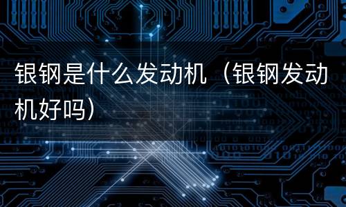 银钢是什么发动机（银钢发动机好吗）
