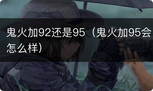 鬼火加92还是95（鬼火加95会怎么样）