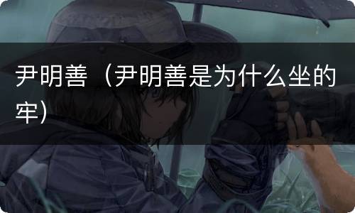 尹明善（尹明善是为什么坐的牢）