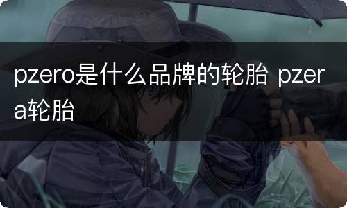 pzero是什么品牌的轮胎 pzera轮胎