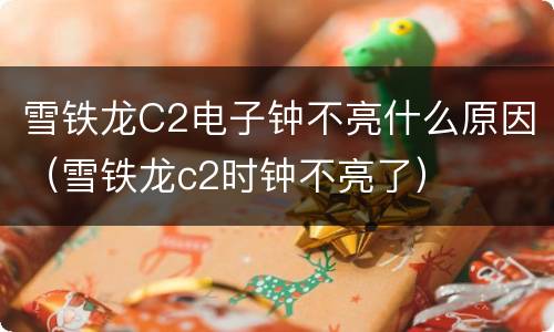 雪铁龙C2电子钟不亮什么原因（雪铁龙c2时钟不亮了）
