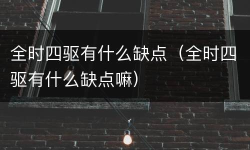 全时四驱有什么缺点（全时四驱有什么缺点嘛）
