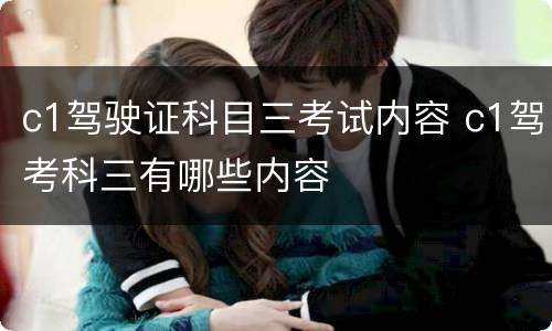 c1驾驶证科目三考试内容 c1驾考科三有哪些内容