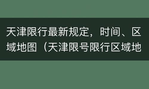 天津限行最新规定，时间、区域地图（天津限号限行区域地图高清）