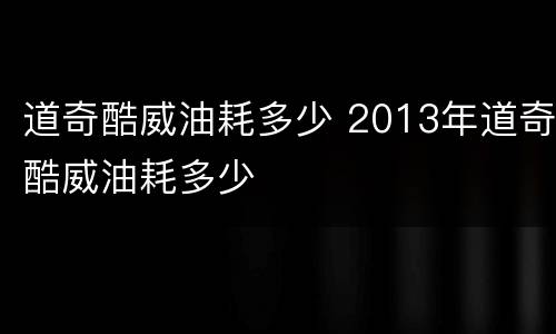 道奇酷威油耗多少 2013年道奇酷威油耗多少